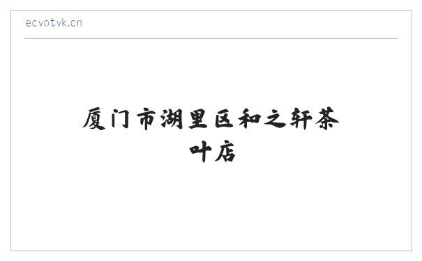 厦门市湖里区和之轩茶叶店 缩略图