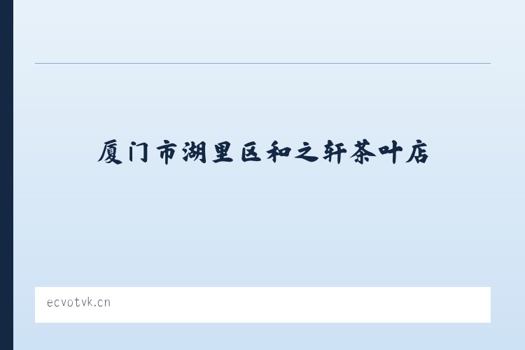 麦子店街道 - 厦门市湖里区和之轩茶叶店 列表图